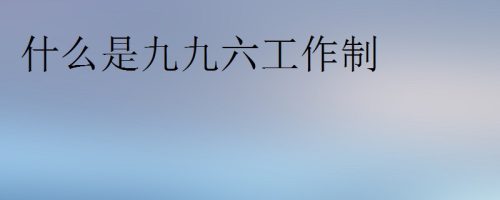 九九六工作制什么意思(855工作制什么意思)插图
