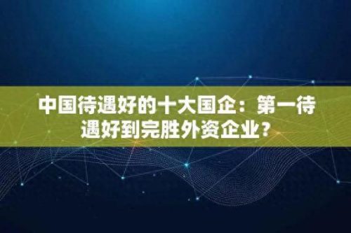 在中国十大国企业排行榜(中国最大的五大企业)插图2