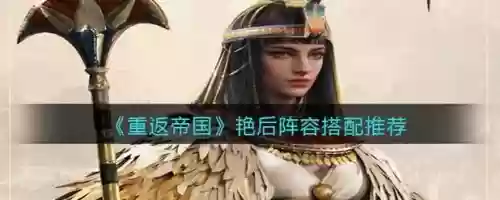 艳后重返帝国阵容搭配图,艳后重返帝国阵容搭配图片大全插图1 艳后重返帝国阵容搭配图,艳后重返帝国阵容搭配图片大全插图1